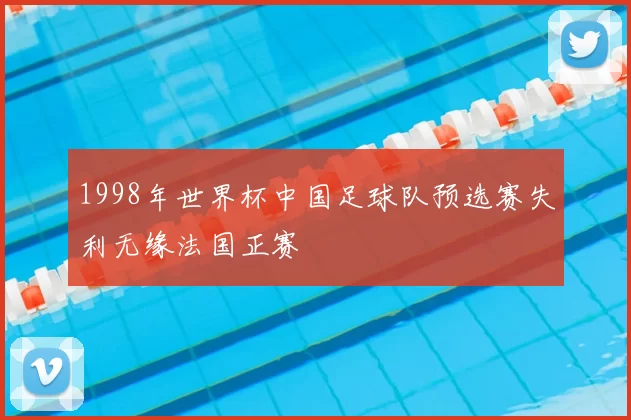 1998年世界杯中国足球队预选赛失利无缘法国正赛