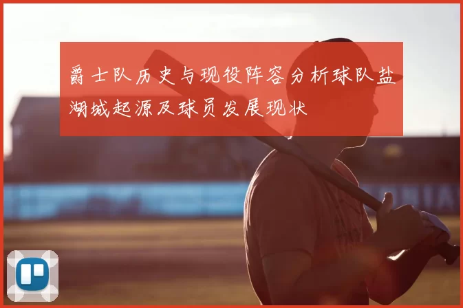 爵士队历史与现役阵容分析球队盐湖城起源及球员发展现状