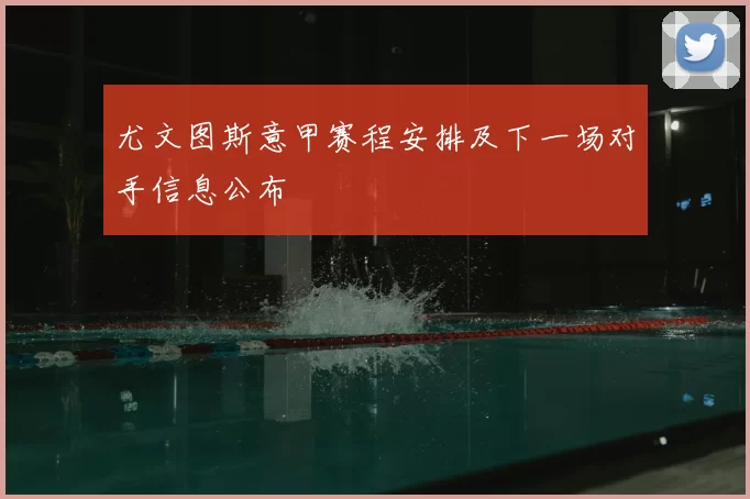 尤文图斯意甲赛程安排及下一场对手信息公布
