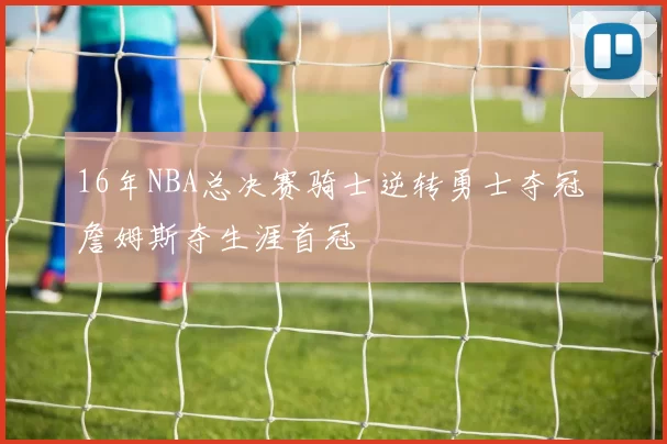 16年NBA总决赛骑士逆转勇士夺冠 詹姆斯夺生涯首冠