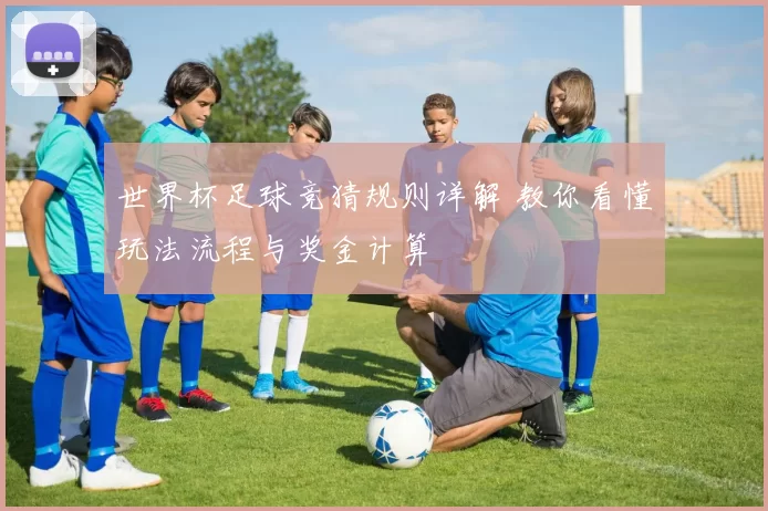 世界杯足球竞猜规则详解 教你看懂玩法流程与奖金计算