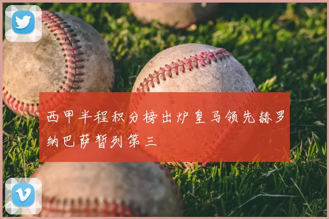 西甲半程积分榜出炉皇马领先赫罗纳巴萨暂列第三