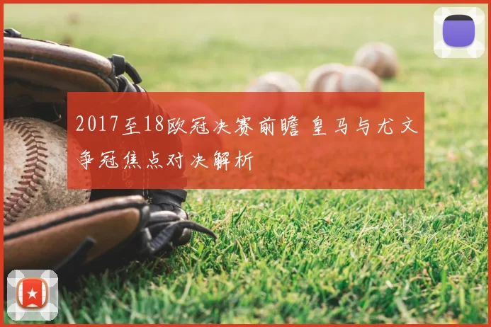 2017至18欧冠决赛前瞻 皇马与尤文争冠焦点对决解析