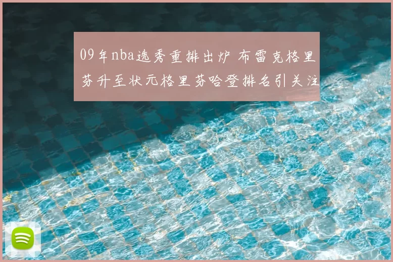 09年nba选秀重排出炉 布雷克格里芬升至状元格里芬哈登排名引关注