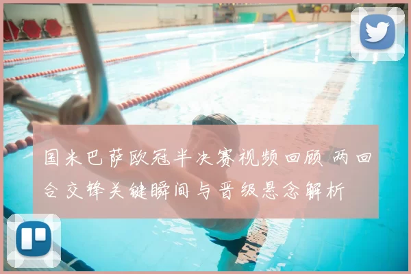 国米巴萨欧冠半决赛视频回顾 两回合交锋关键瞬间与晋级悬念解析