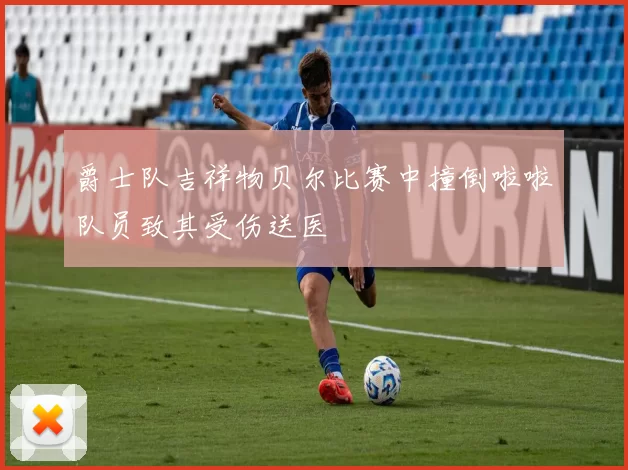 爵士队吉祥物贝尔比赛中撞倒啦啦队员致其受伤送医