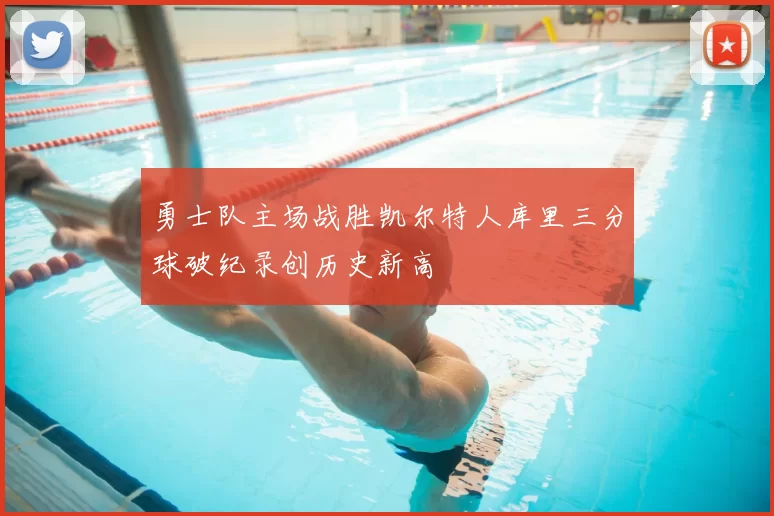 勇士队主场战胜凯尔特人库里三分球破纪录创历史新高