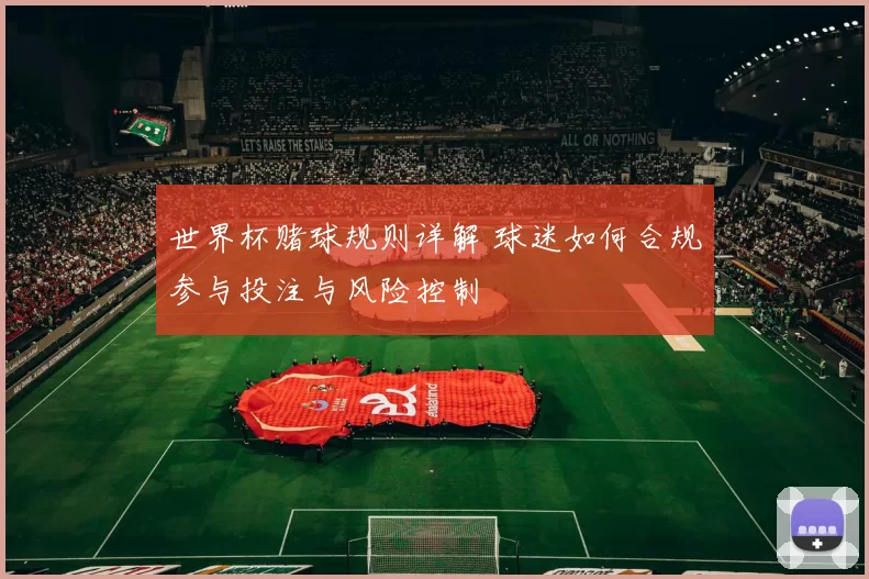 世界杯赌球规则详解 球迷如何合规参与投注与风险控制