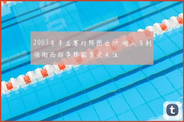 2003年季后赛对阵图出炉 湖人马刺领衔西部争锋前景受关注