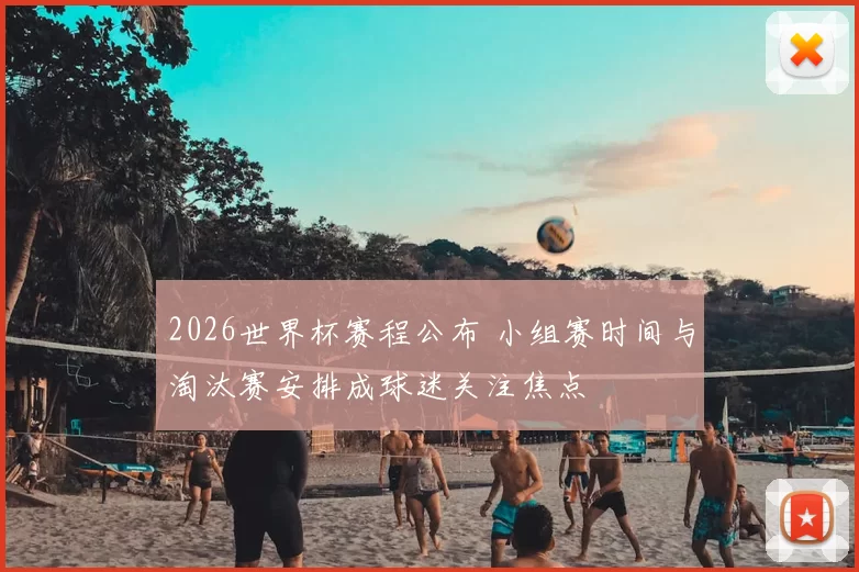 2026世界杯赛程公布 小组赛时间与淘汰赛安排成球迷关注焦点