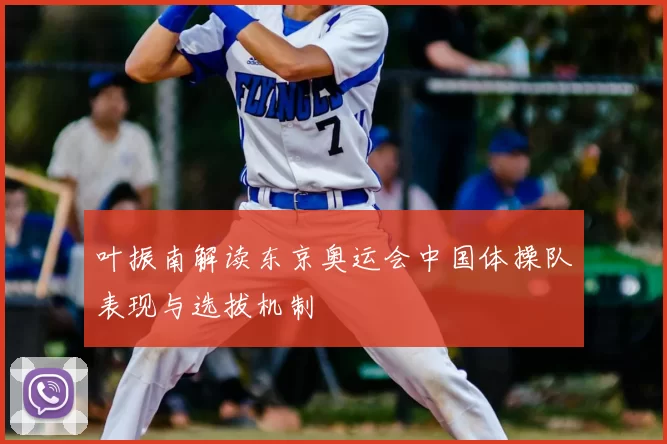 叶振南解读东京奥运会中国体操队表现与选拔机制