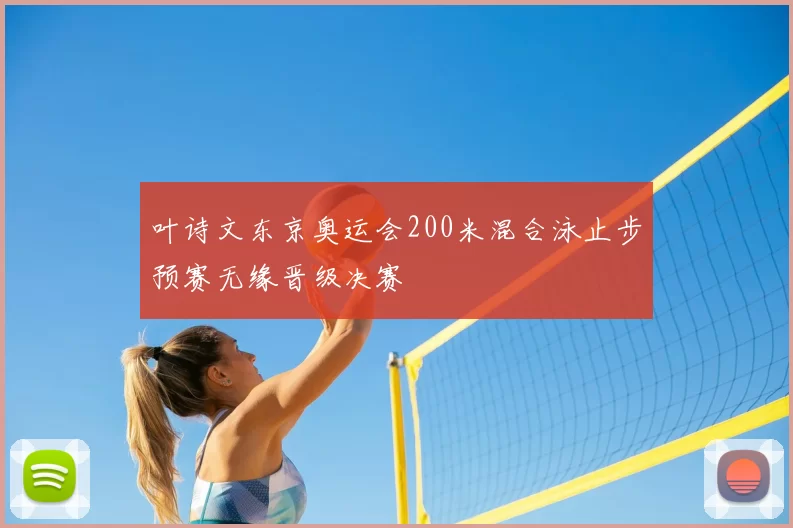 叶诗文东京奥运会200米混合泳止步预赛无缘晋级决赛