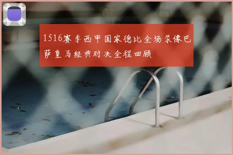 1516赛季西甲国家德比全场录像巴萨皇马经典对决全程回顾