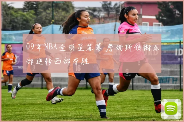 09年NBA全明星落幕 詹姆斯领衔东部逆转西部夺胜