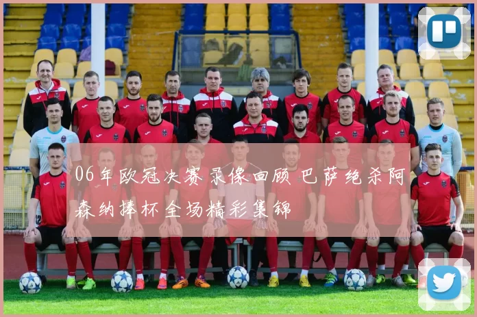 06年欧冠决赛录像回顾 巴萨绝杀阿森纳捧杯全场精彩集锦