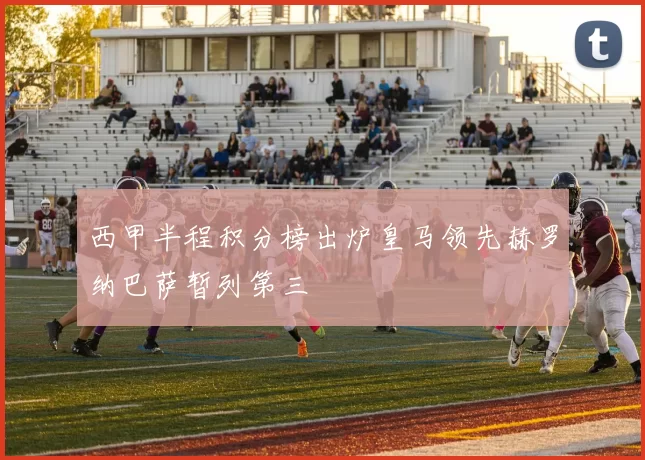 西甲半程积分榜出炉皇马领先赫罗纳巴萨暂列第三