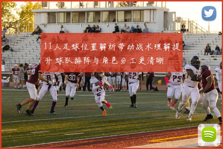 11人足球位置解析带动战术理解提升 球队排阵与角色分工更清晰