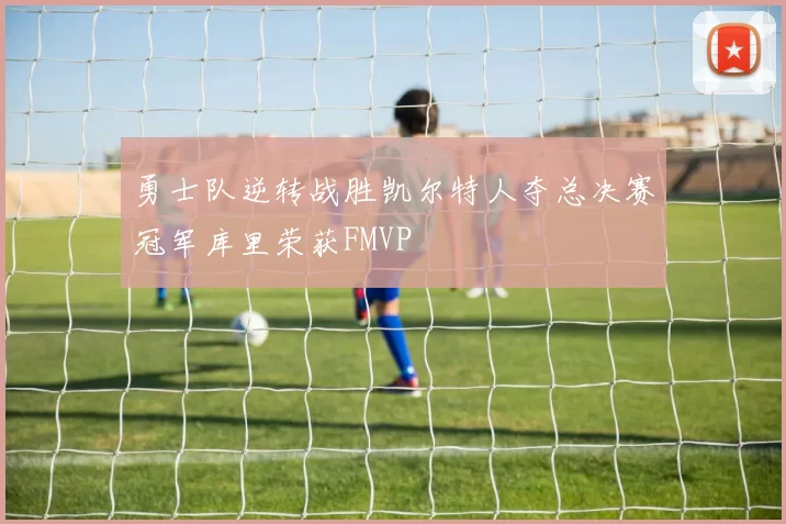 勇士队逆转战胜凯尔特人夺总决赛冠军库里荣获FMVP