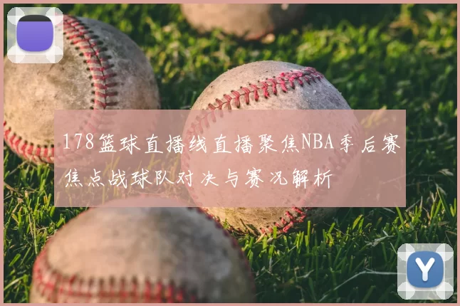 178篮球直播线直播聚焦NBA季后赛焦点战球队对决与赛况解析