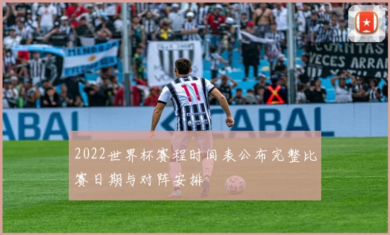 2022世界杯赛程时间表公布完整比赛日期与对阵安排