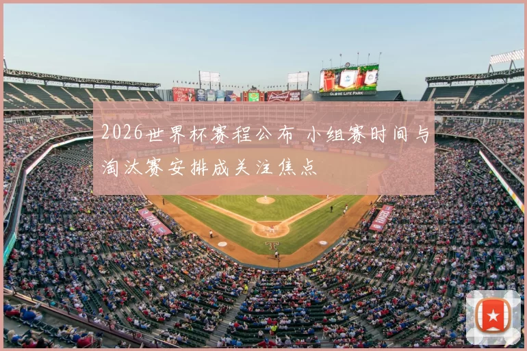 2026世界杯赛程公布 小组赛时间与淘汰赛安排成关注焦点