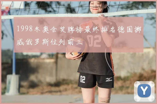 1998冬奥会奖牌榜最终排名德国挪威俄罗斯位列前三