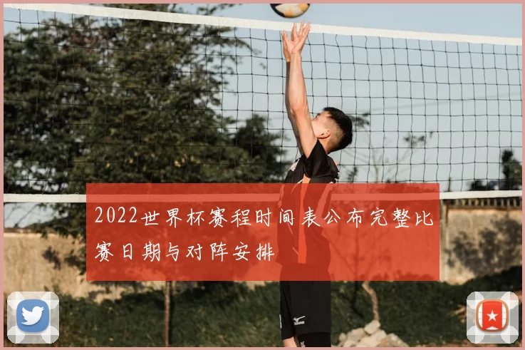 2022世界杯赛程时间表公布完整比赛日期与对阵安排