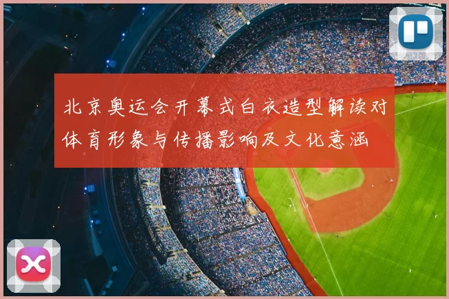 北京奥运会开幕式白衣造型解读对体育形象与传播影响及文化意涵