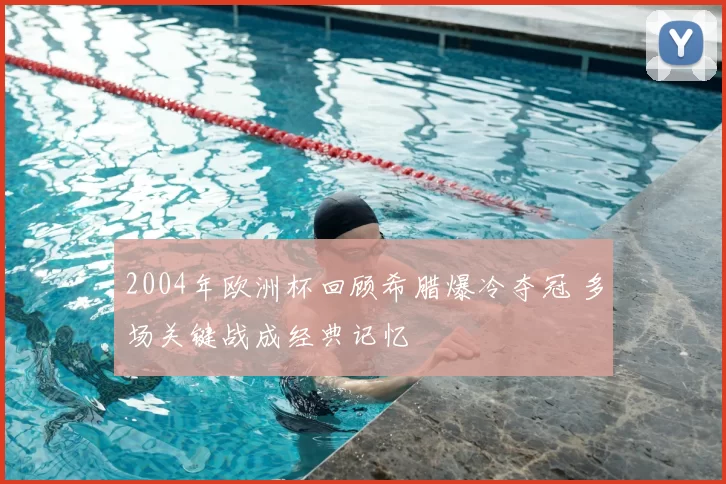 2004年欧洲杯回顾希腊爆冷夺冠 多场关键战成经典记忆