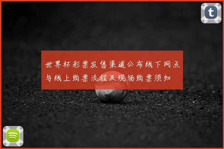 世界杯彩票发售渠道公布线下网点与线上购票流程及现场购票须知