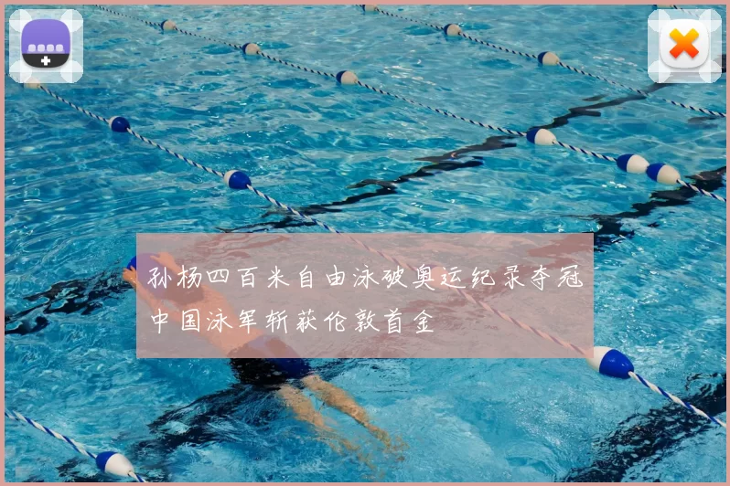 孙杨四百米自由泳破奥运纪录夺冠中国泳军斩获伦敦首金